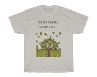 May include: A light gray t-shirt featuring the text "YOU DON'T WORK... YOU DON'T EAT...". Below the text is a graphic of a tree with dollar bills for leaves and falling around it.