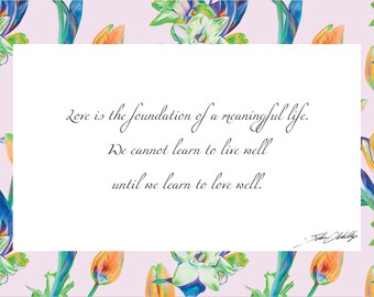 Love is the foundation of a meaningful life. We cannot learn to live well until we learn to love well. Print