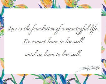 Love is the foundation of a meaningful life. We cannot learn to live well until we learn to love well. Greeting Card