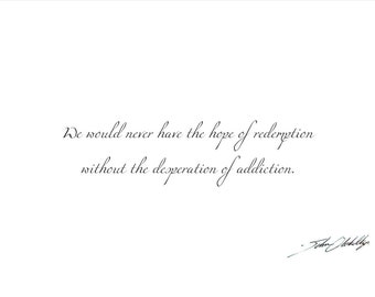 We would never have the hope of redemption without the desperation of addiction. Print.