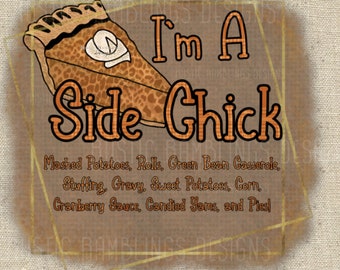 May include: A brown and orange graphic with a slice of pie and the text "I'm A Side Chick" with a list of side dishes: Mashed Potatoes, Rolls, Green Bean Casserole, Stuffing, Gravy, Sweet Potatoes, Corn, Cranberry Sauce, Candied Yams, and Pies!