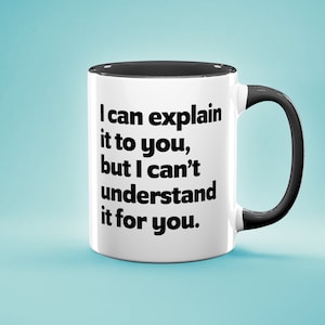 May include: White coffee mug with a black rim and handle. The mug has black text that reads "I can explain it to you, but I can't understand it for you."