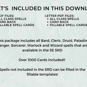 May include: A white background with black text outlining the contents of a downloadable package of Dungeons and Dragons spell cards. The text reads "WHAT'S INCLUDED IN THIS DOWNLOAD" and lists "A4 PDF FILES: ALL CLASS SPELLS, CARD BACK, FILLABLE SPELL CARDS" and "LETTER PDF FILES: ALL CLASS SPELLS, CARD BACK, FILLABLE SPELL CARDS". The text continues, "This package includes all Bard, Cleric, Druid, Paladin, Ranger, Sorcerer, Warlock and Wizard spells that are available in the 5E SRD. Over 1000 Cards included!! Spells not included in the SRD can be filled in the fillable templates!"