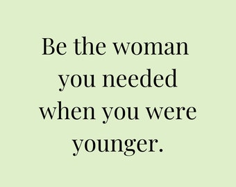 Be the woman  you needed when you were younger/Printable Wall Art, Instant Download, Print, Wall Art, Home Office Poster, Decor, Living room