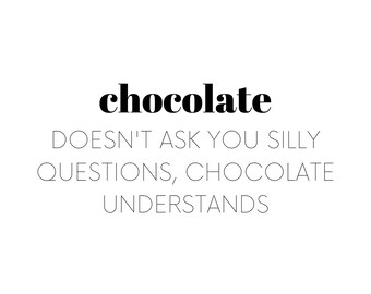 chocolate DOESN'T ask you silly QUESTIONS, chocolate UNDERSTANDS.Printable Wall Art Print, Wall Art, Home Office Poster, Decor, Living room