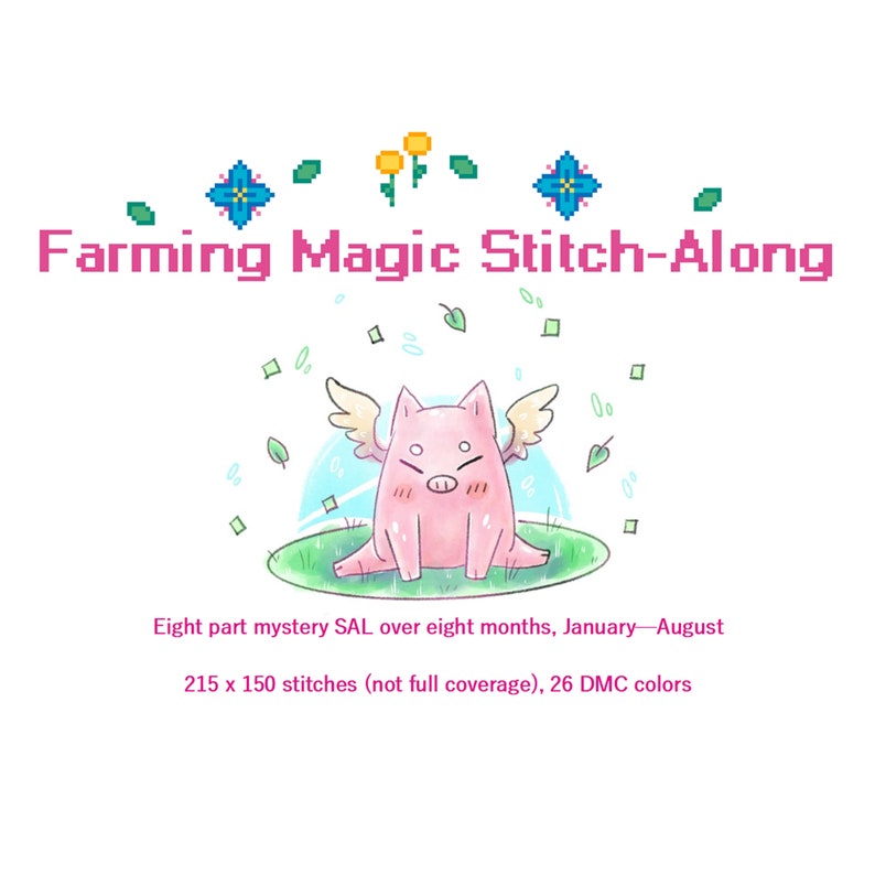 May include: A pink pig with wings sits on a green patch of grass with blue and yellow flowers. The text "Farming Magic Stitch-Along" is at the top of the image. The text "Eight part mystery SAL over eight months, January-August" is below the pig. The text "215 x 150 stitches (not full coverage), 26 DMC colors" is below the previous text.
