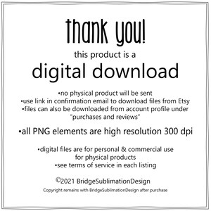 May include: Black and white text on a white background. The text reads "thank you! this product is a digital download."  The text continues with a list of information about the digital download, including that no physical product will be sent, how to download the files, and that all PNG elements are high resolution 300 dpi. The text also includes copyright information for BridgeSublimationDesign.