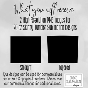 May include: Image featuring text: "What you will receive" and "2 High Resolution PNG images for 20 oz Skinny Tumbler Sublimation Designs." Includes black rectangular shapes labeled "Straight" and "Tapered." Text states designs are for commercial use.
