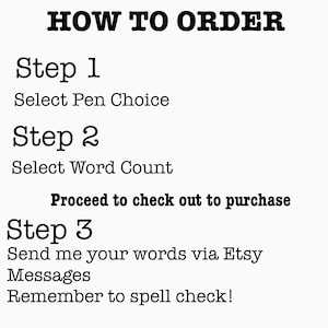 Puede incluir: C&oacute;mo pedir una pieza de caligraf&iacute;a personalizada. Selecciona la elecci&oacute;n de la pluma, el recuento de palabras y procede a la compra. Env&iacute;a tus palabras a trav&eacute;s de los mensajes de Etsy y recuerda revisar la ortograf&iacute;a.