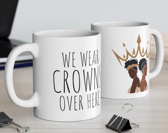 We wear crowns over here, Black girl Magic, Black Queen Cup, Housewarming Gift, Afro Gifts, Gifts for Her, Coffee Cups for Her, Mugs for Her