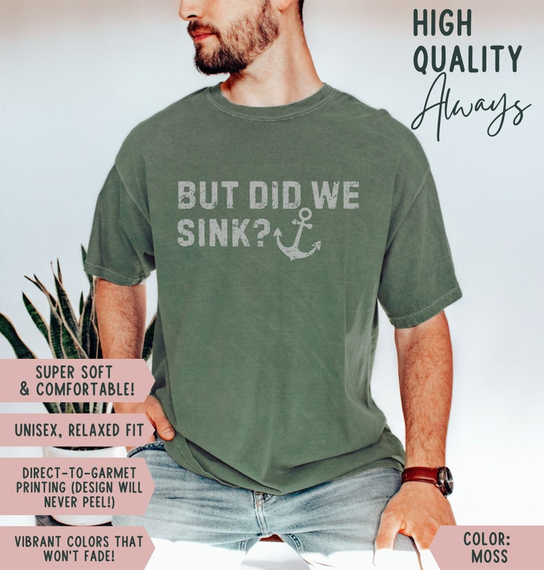 May include: A green t-shirt featuring the text "But Did We Sink?" and an anchor graphic. The shirt is super soft and comfortable, with a relaxed fit. It is made with direct-to-garment printing, so the design will never peel. The vibrant colours won't fade.