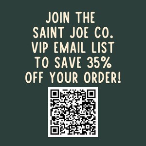 May include: A green background with white text that reads "JOIN THE SAINT JOE CO. VIP EMAIL LIST TO SAVE 35% OFF YOUR ORDER!" A black and white QR code is below the text.