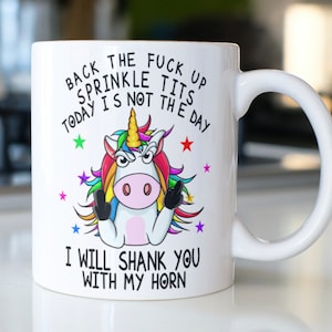 Snarky mug with unicorn stating," Back the Fuck up Sprinkle Tits today is not the day I will Shank you with my Horn"!