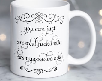 Snarky funny saying... "you can just supercalifuckilistic kissmyassadocious"