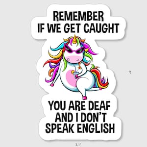 Funny unicorn sticker stating, &quot;Remember if we get caught You are Deaf and I don&#39;t speak English&quot;!