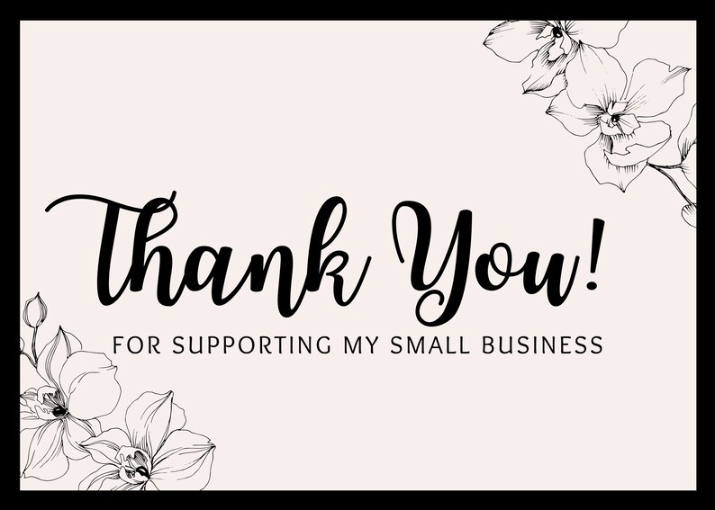 May include: A thank you card with a light pink background and black text. The words "Thank You!" are in a stylish script font. The text "FOR SUPPORTING MY SMALL BUSINESS" is below. Floral line art decorates the corners.