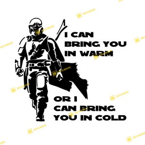 May include: A black and white silhouette of a Mandalorian character from the Star Wars franchise. The text "I can bring you in warm or I can bring you in cold" is below the character.