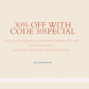 May include: A graphic with a peach background and a white line at the bottom. The text reads "30% OFF WITH CODE 30SPECIAL". Below the text, it says "Buy any 3 products or more and receive 30% off your total price. Use Code 30SPECIAL during checkout". The text is in a burnt orange color. The text "@Counsellorcronan" is at the bottom of the graphic.
