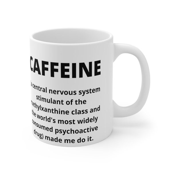 Mug "The  CAFFEINE  (a central nervous system stimulant ... psychoactive drug) made me do it." suitable as gift for friend, office, humor