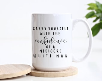 Confidence of a Mediocre White Man Mug | Confidence of a White Man Mug | Feminist Mug | Feminism Mug | Confidence Mug | Funny Coffee Mug