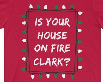 Is Your House On Fire Clark shirt| Christmas Vacation shirt| National Lampoon's Christmas shirt| Funny Holiday Tee|