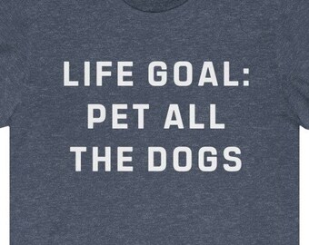 Life Goal: Pet All The Dogs Shirt| Funny Dog shirt| Dog Mom Shirt| Dog Dad Shirt| Dog Lover Tee