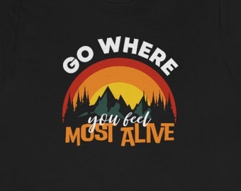 Go Where You Feel Most Alive tee| travel shirt| adventure tee|