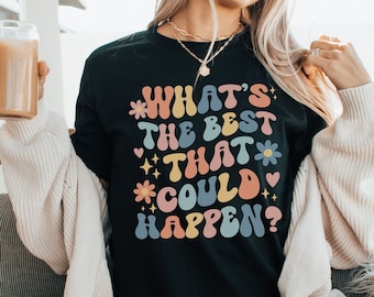 Whats The Best That Could Happen Inspirational Shirt Positive Thinking Good Vibes Shirt Affirmation Shirt Anxiety Shirt Self Care Shirt