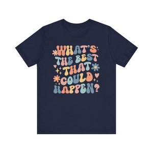 Whats The Best That Could Happen Inspirational Shirt Positive Thinking Good Vibes Shirt Affirmation Shirt Anxiety Shirt Self Care Shirt Navy