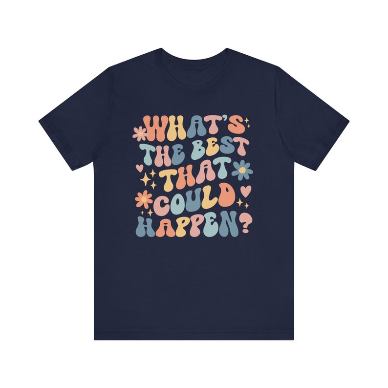 Whats The Best That Could Happen Inspirational Shirt Positive Thinking Good Vibes Shirt Affirmation Shirt Anxiety Shirt Self Care Shirt Navy