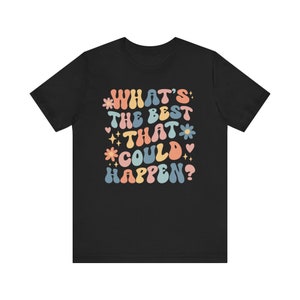 Whats The Best That Could Happen Inspirational Shirt Positive Thinking Good Vibes Shirt Affirmation Shirt Anxiety Shirt Self Care Shirt image 5