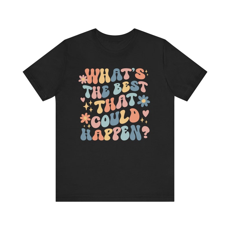 Whats The Best That Could Happen Inspirational Shirt Positive Thinking Good Vibes Shirt Affirmation Shirt Anxiety Shirt Self Care Shirt image 5
