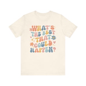 Whats The Best That Could Happen Inspirational Shirt Positive Thinking Good Vibes Shirt Affirmation Shirt Anxiety Shirt Self Care Shirt Natural