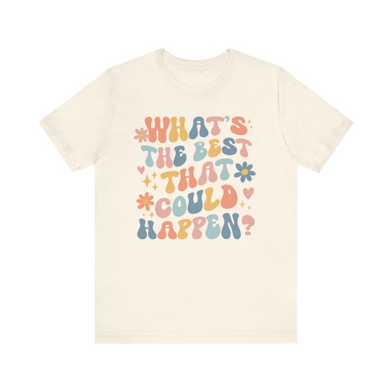 Whats The Best That Could Happen Inspirational Shirt Positive Thinking Good Vibes Shirt Affirmation Shirt Anxiety Shirt Self Care Shirt Natural