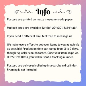 May include: Info about posters printed on matte museum-grade paper. Multiple sizes are available: 12"x18", 20"x30", and 24"x36". If you need a different size, feel free to message us. Production time can range from 3 to 7 days, though typically is much faster. Once your item ships via USPS First Class, you will be sent a tracking number. Posters are delivered rolled up in a cardboard cylinder. Framing is not included.