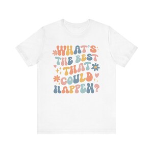 Whats The Best That Could Happen Inspirational Shirt Positive Thinking Good Vibes Shirt Affirmation Shirt Anxiety Shirt Self Care Shirt image 7