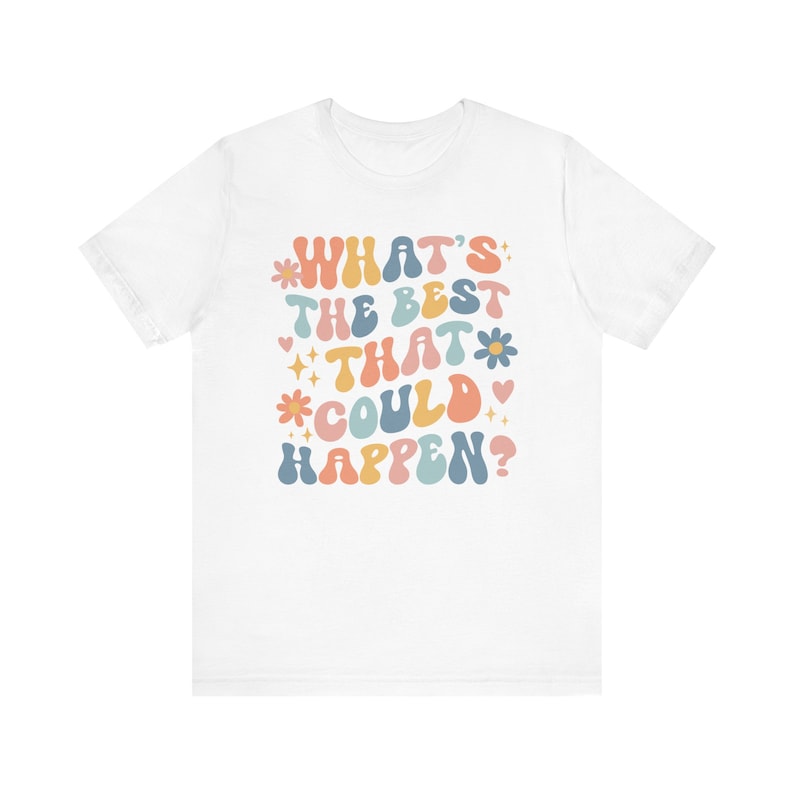 Whats The Best That Could Happen Inspirational Shirt Positive Thinking Good Vibes Shirt Affirmation Shirt Anxiety Shirt Self Care Shirt image 7