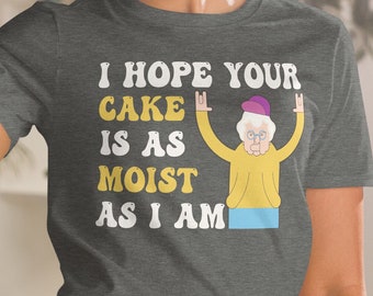 Rude Shirts, Inappropriate Gifts, Funny Sarcastic Gift T Shirt, Adult Humor Tee Shirt, Offensive Shirt, I Hope Your Cake Is As Moist As I Am