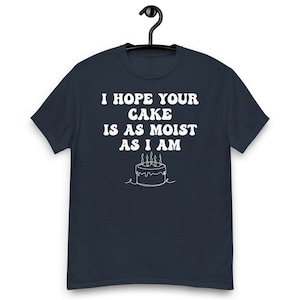 Rude Shirts, Inappropriate Gifts, Funny Sarcastic Gift T Shirt, Adult Humor Tee Shirt, Offensive Shirt, I Hope Your Cake Is As Moist As I Am