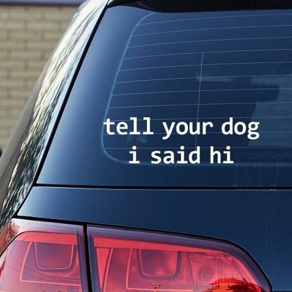 SALE! Tell Your Dog I Said Hi decal, Car Decal,  Funny Car Decal, Gifts for Dog Lovers