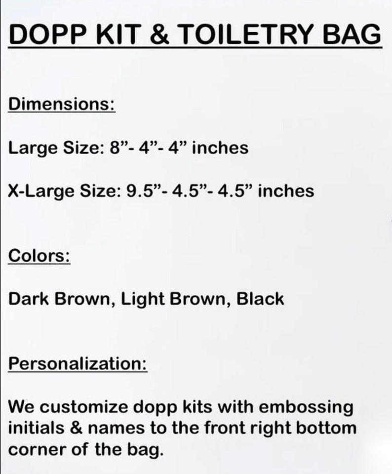 May include: A text-based image showing the dimensions and colors of a dopp kit and toiletry bag. The large size is 8 inches by 4 inches by 4 inches. The X-large size is 9.5 inches by 4.5 inches by 4.5 inches. The colors are dark brown, light brown, and black. The text also states that the dopp kits can be customized with initials and names.