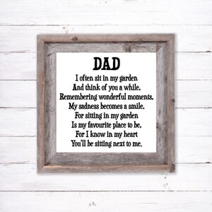 May include: A framed print with a poem about remembering a loved one. The poem reads: "DAD I often sit in my garden And think of you a while. Remembering wonderful moments, My sadness becomes a smile, For sitting in my garden Is my favourite place to be, For I know in my heart You'll be sitting next to me."