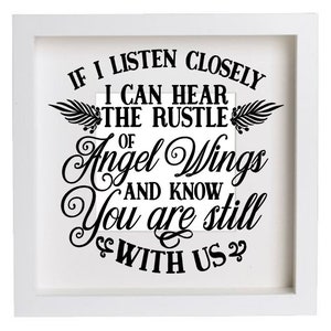 May include: A white framed picture with a black and white quote that reads "If I listen closely I can hear the rustle of angel wings and know you are still with us?"