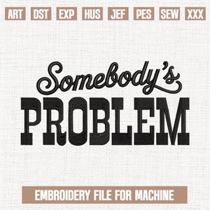 May include: Black embroidered text on a light beige background reads "Somebody's PROBLEM". Above the text are small boxes with abbreviations. Below the text is the phrase "EMBROIDERY FILE FOR MACHINE".
