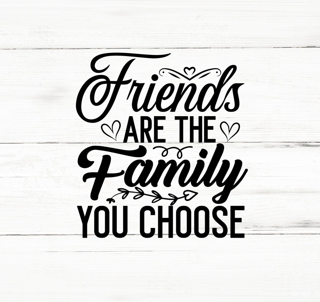 Friends Are the Family You Choose Svg,friendship Svg,cricut,crafts Svg,png Dxf Jpg Eps Svg
