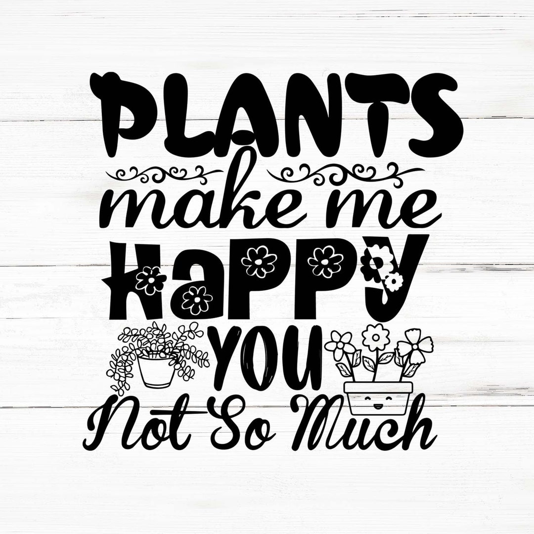 Plants Make Me Happy Svg Plants Make Me Happy Png Plants Etsy