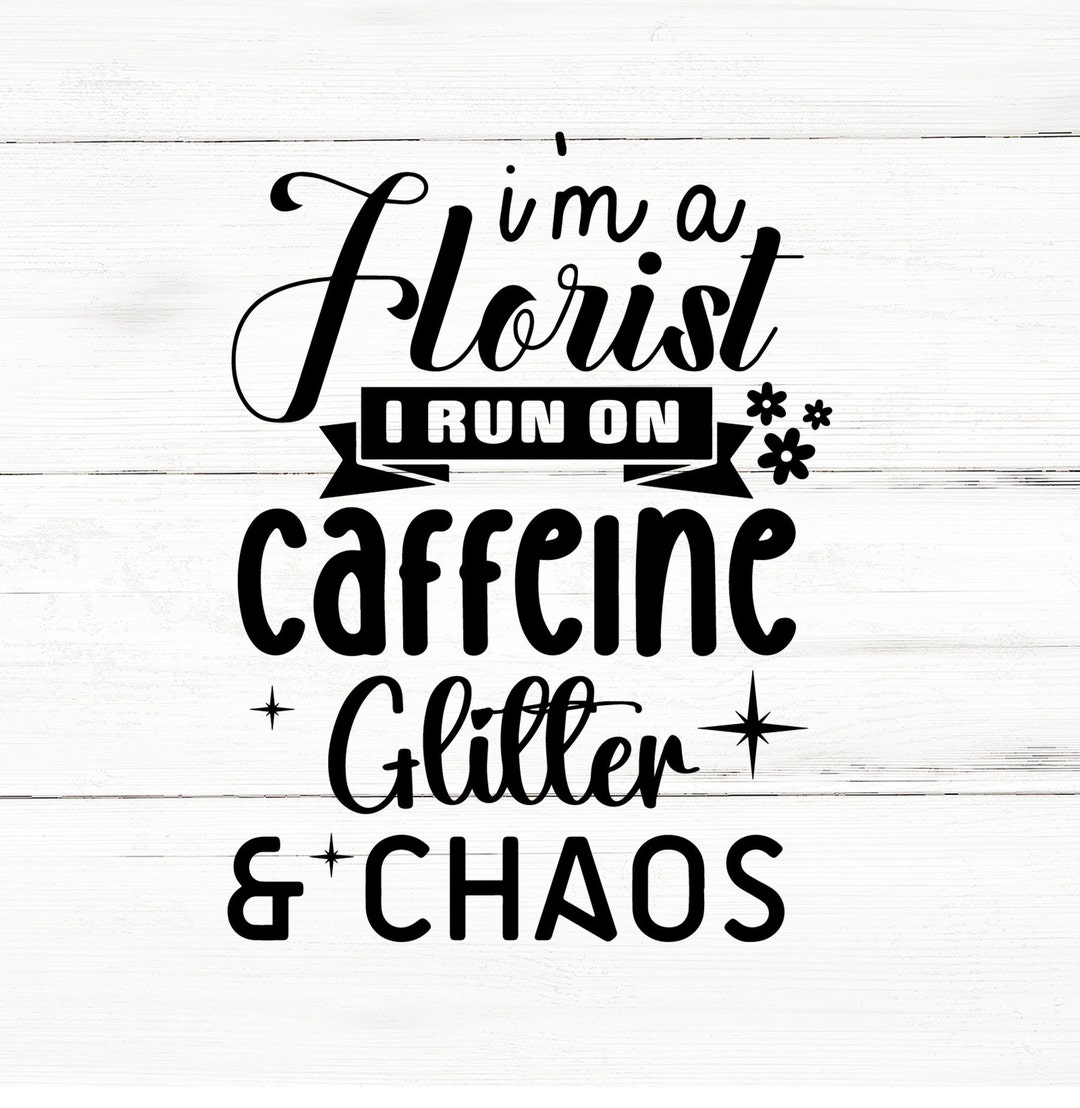 I M a Florist I Run on Caffeine Glitter Svg,flower Cut Files,svg
