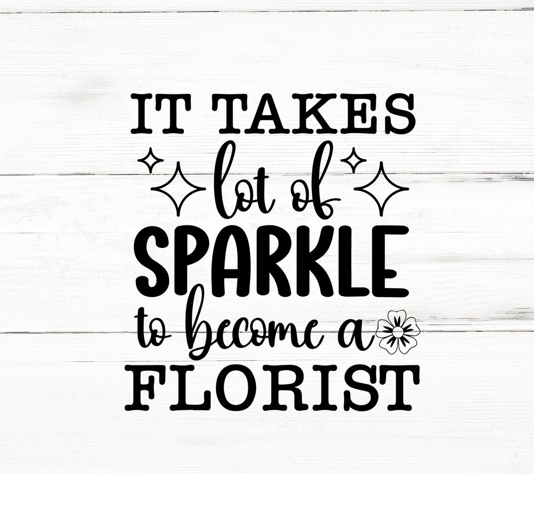 It Takes Lot of Sparkle to a Florist Svg,flower Cut Files,svg