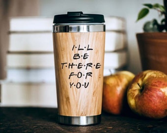 Friends -I'll be there  Travel Mug - Bamboo Eco Friendly - Unique Gift Tumbler