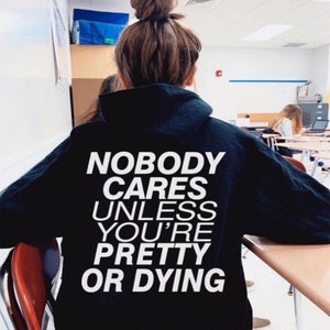 Nobody Cares Unless You Re Pretty Or Dying Aesthetic Hoodie, Oversized Hoodie, Inspirational Message Hoodie, VSCO Hoodie, Tumblr Hoodie